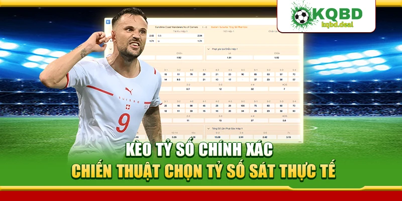Kèo Tỷ Số Chính Xác – Chiến Thuật Chọn Tỷ Số Sát Thực Tế