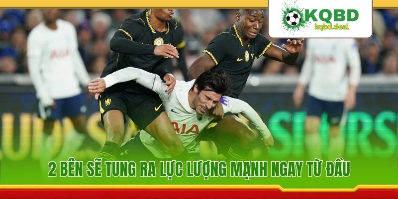 2 bên sẽ tung ra lực lượng mạnh ngay từ đầu